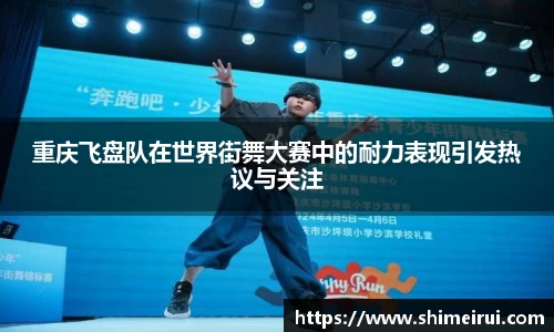 重庆飞盘队在世界街舞大赛中的耐力表现引发热议与关注