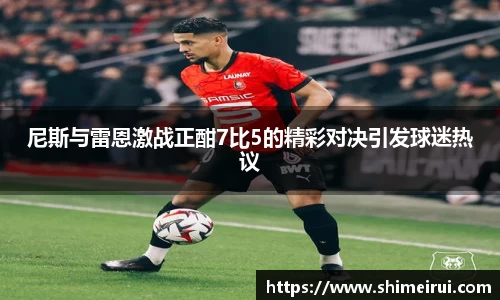 尼斯与雷恩激战正酣7比5的精彩对决引发球迷热议