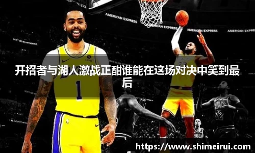 开招者与湖人激战正酣谁能在这场对决中笑到最后