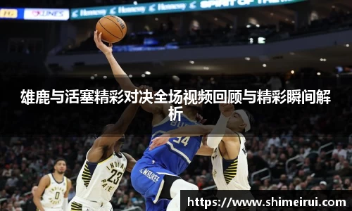 雄鹿与活塞精彩对决全场视频回顾与精彩瞬间解析
