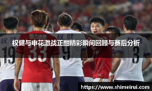 权健与申花激战正酣精彩瞬间回顾与赛后分析